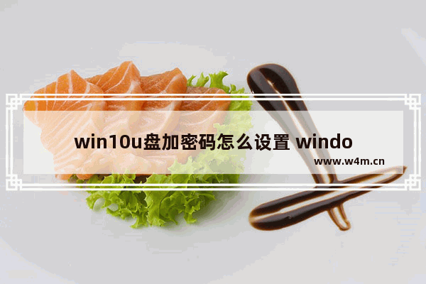 win10u盘加密码怎么设置 windows10u盘加密码怎么设置