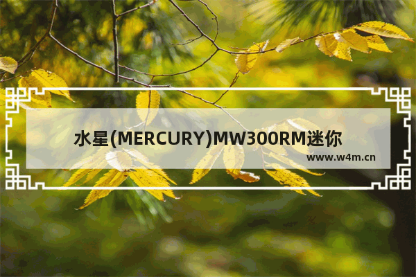 水星(MERCURY)MW300RM迷你路由器桥接模式设置上网