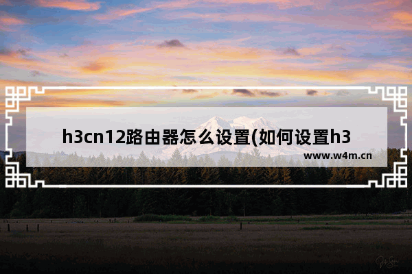 h3cn12路由器怎么设置(如何设置h3cmagicr100路由器)