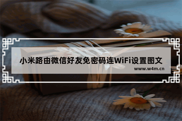 小米路由微信好友免密码连WiFi设置图文教程