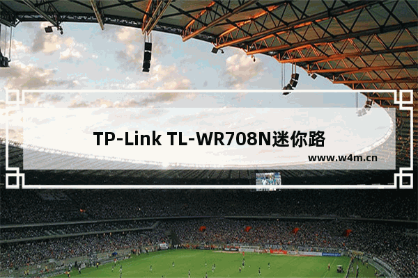 TP-Link TL-WR708N迷你路由器Router模式设置上网