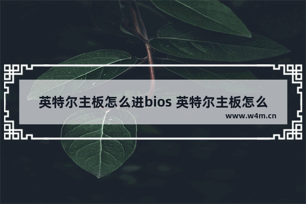 英特尔主板怎么进bios 英特尔主板怎么进入系统启动项