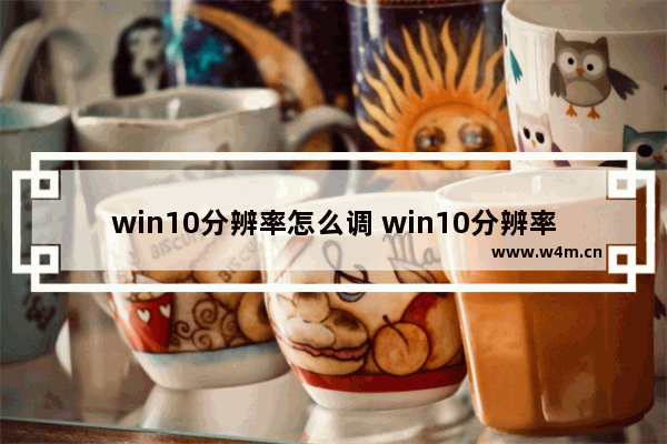 win10分辨率怎么调 win10分辨率怎么调不了