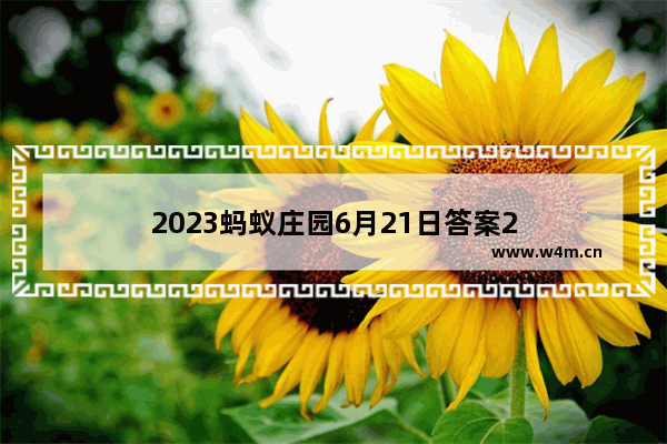 2023蚂蚁庄园6月21日答案2