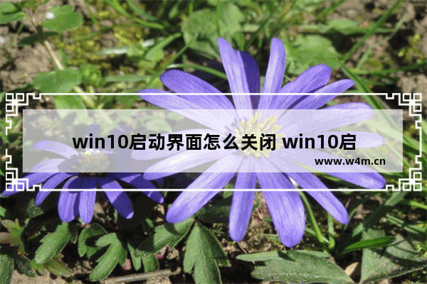 win10启动界面怎么关闭 win10启动界面怎么关闭自动更新