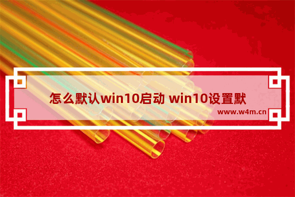 怎么默认win10启动 win10设置默认启动