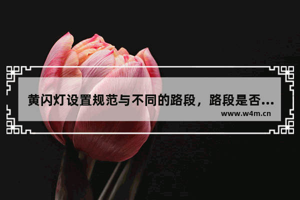 黄闪灯设置规范与不同的路段，路段是否有相对应的要求与设置标准？要注意哪些问题？