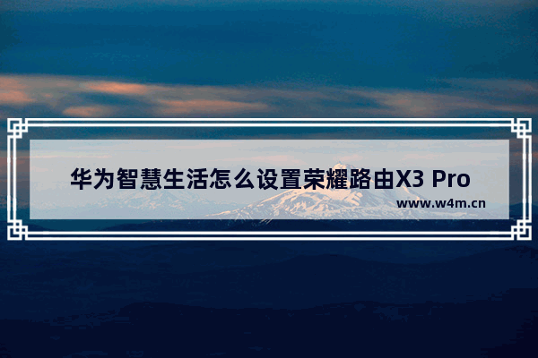 华为智慧生活怎么设置荣耀路由X3 Pro？