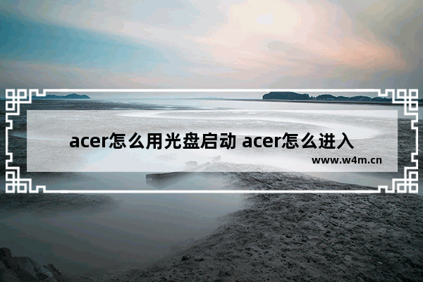 acer怎么用光盘启动 acer怎么进入光盘启动