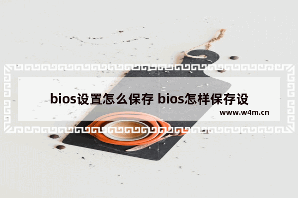 bios设置怎么保存 bios怎样保存设置