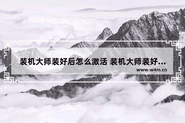 装机大师装好后怎么激活 装机大师装好后怎么激活硬盘