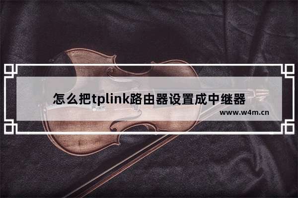 怎么把tplink路由器设置成中继器