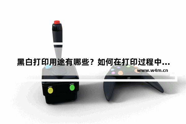 黑白打印用途有哪些？如何在打印过程中进行纸张调整？