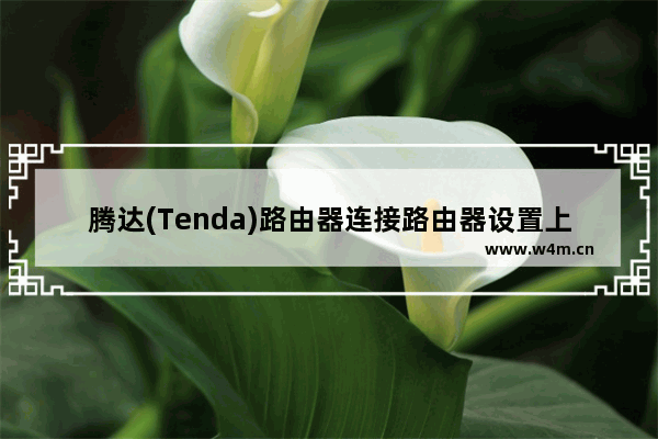 腾达(Tenda)路由器连接路由器设置上网