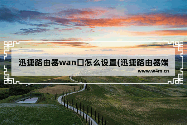 迅捷路由器wan口怎么设置(迅捷路由器端口映射教程)