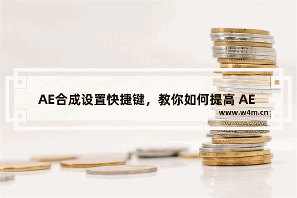 AE合成设置快捷键，教你如何提高 AE 制作效率！