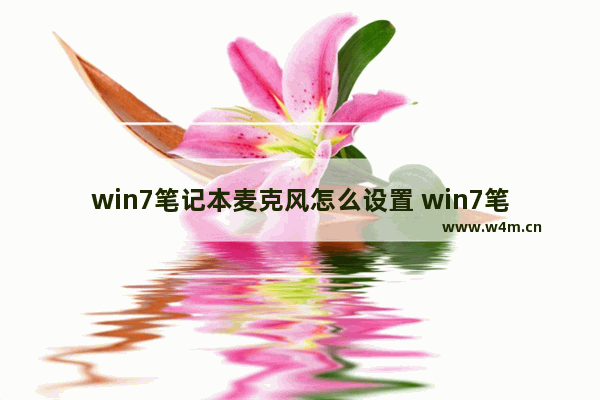 win7笔记本麦克风怎么设置 win7笔记本麦克风音量怎么调