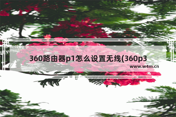 360路由器p1怎么设置无线(360p3路由器怎么设置)