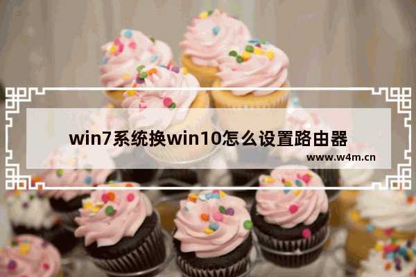 win7系统换win10怎么设置路由器