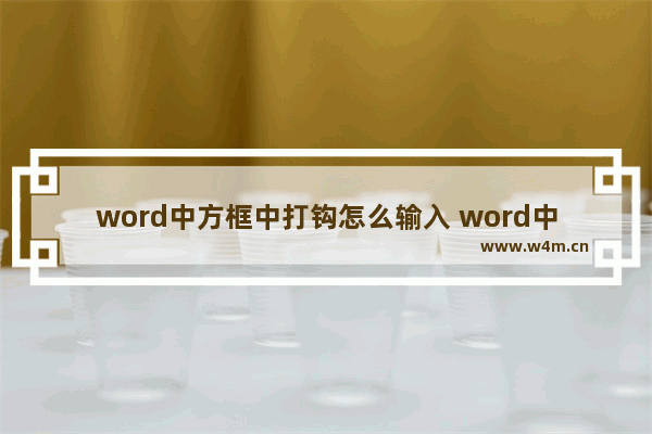 word中方框中打钩怎么输入 word中方框里打勾怎么打