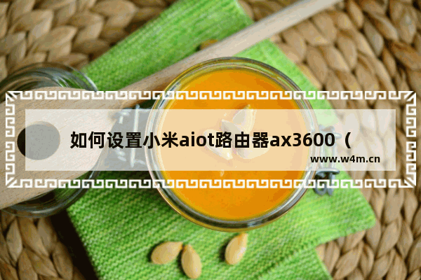 如何设置小米aiot路由器ax3600（快速安装指南）