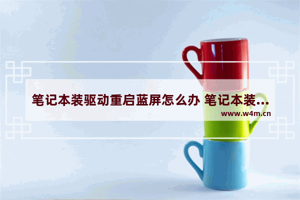 笔记本装驱动重启蓝屏怎么办 笔记本装完驱动重启黑屏