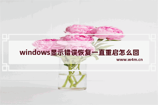 windows显示错误恢复一直重启怎么回事 windows显示错误恢复一直重启的修复方法