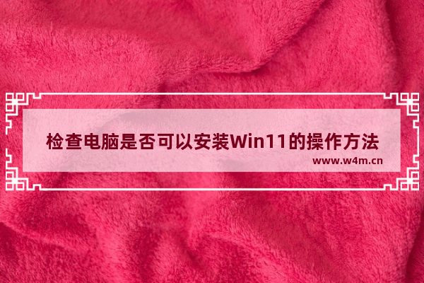 检查电脑是否可以安装Win11的操作方法