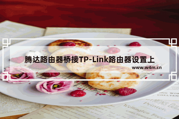 腾达路由器桥接TP-Link路由器设置上网方法