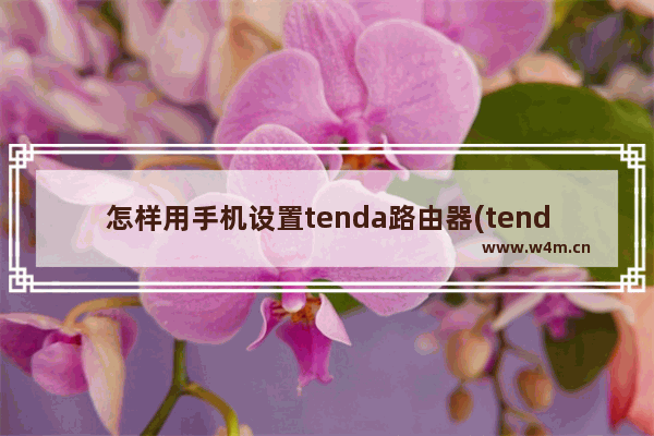 怎样用手机设置tenda路由器(tenda路由器设置方法)