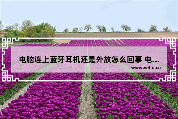 电脑连上蓝牙耳机还是外放怎么回事 电脑连接蓝牙耳机后仍然外放怎么解决