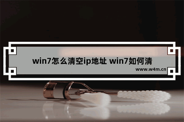 win7怎么清空ip地址 win7如何清空