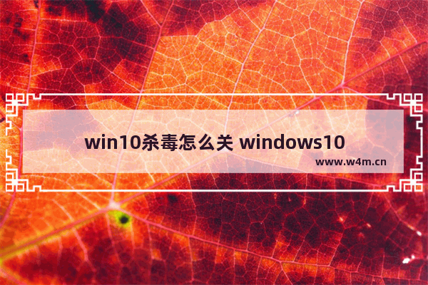 win10杀毒怎么关 windows10杀毒如何关闭