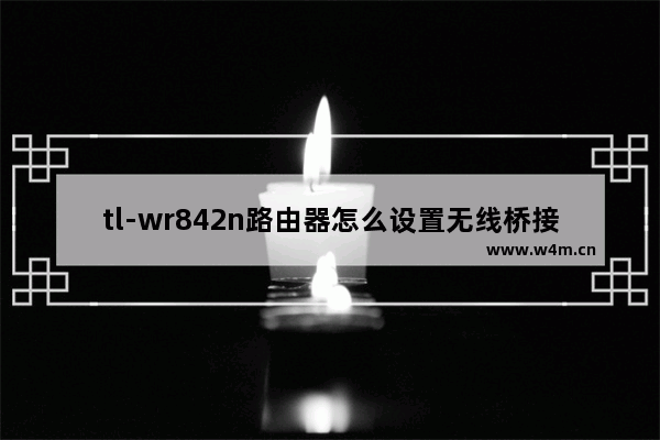 tl-wr842n路由器怎么设置无线桥接？