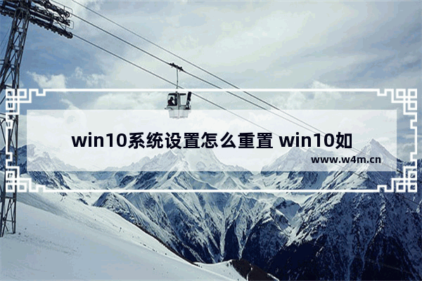 win10系统设置怎么重置 win10如何重置电脑设置