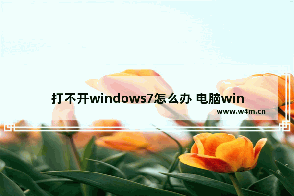 打不开windows7怎么办 电脑windows7打不开怎么办