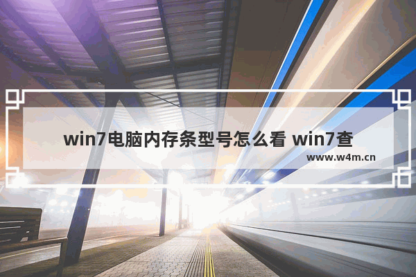 win7电脑内存条型号怎么看 win7查看电脑内存条型号