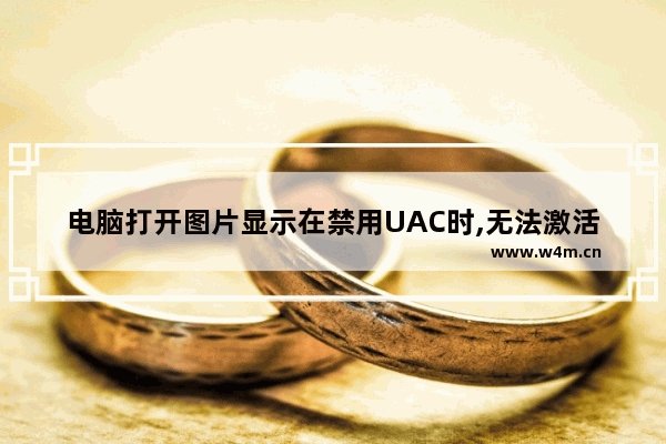 电脑打开图片显示在禁用UAC时,无法激活此应用怎么解决