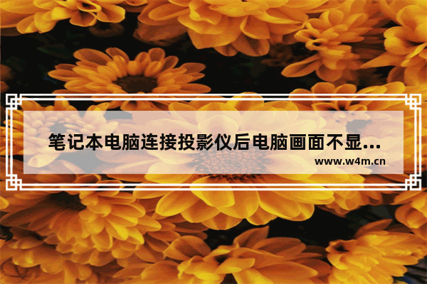 笔记本电脑连接投影仪后电脑画面不显示怎么回事 笔记本电脑连接投影仪后不显示屏幕如何解决