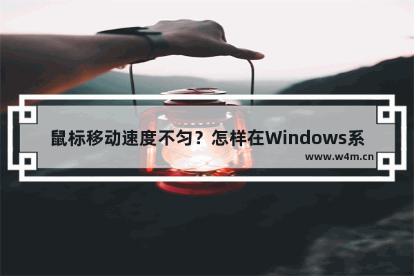 鼠标移动速度不匀？怎样在Windows系统中调整鼠标速度？