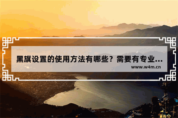 黑旗设置的使用方法有哪些？需要有专业技术吗？