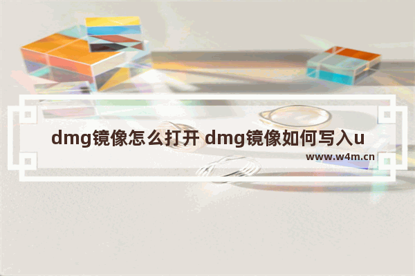 dmg镜像怎么打开 dmg镜像如何写入u盘