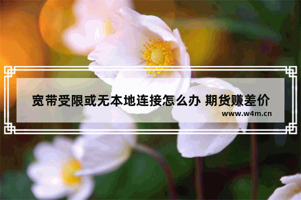 宽带受限或无本地连接怎么办 期货赚差价