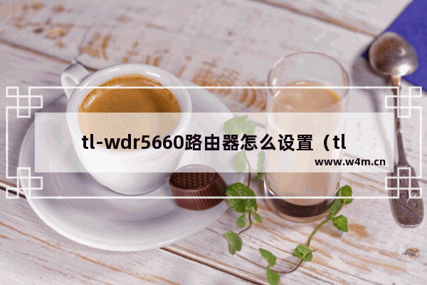 tl-wdr5660路由器怎么设置（tl-wdr5660千兆版）