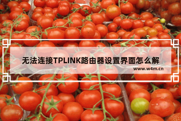 无法连接TPLINK路由器设置界面怎么解决