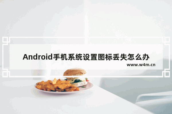 Android手机系统设置图标丢失怎么办？如何恢复设置图标