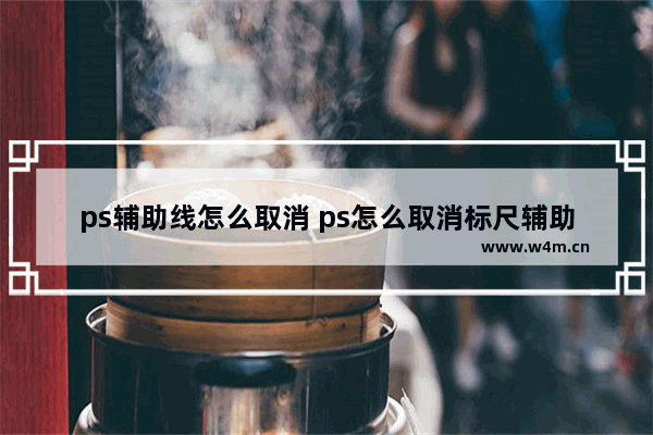 ps辅助线怎么取消 ps怎么取消标尺辅助线