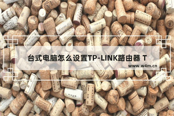 台式电脑怎么设置TP-LINK路由器 TP-LINK路由器设置【详解】