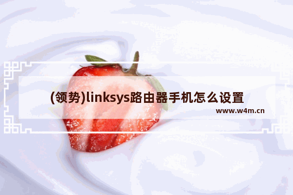 (领势)linksys路由器手机怎么设置