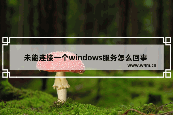 未能连接一个windows服务怎么回事 未能连接一个windows服务的原因和解决方法